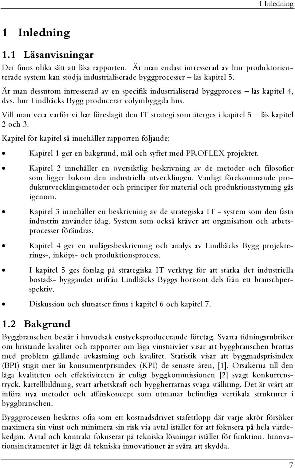 Vill man veta varför vi har föreslagit den IT strategi som återges i kapitel 5 läs kapitel 2 och 3.