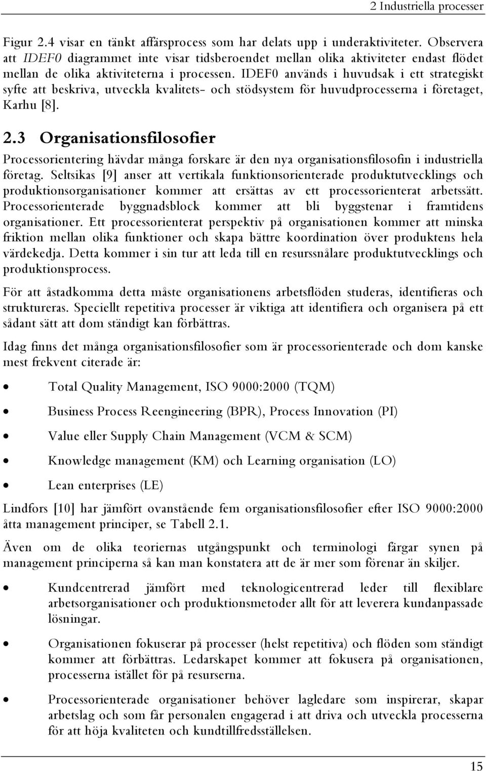 IDEF0 används i huvudsak i ett strategiskt syfte att beskriva, utveckla kvalitets- och stödsystem för huvudprocesserna i företaget, Karhu [8]. 2.