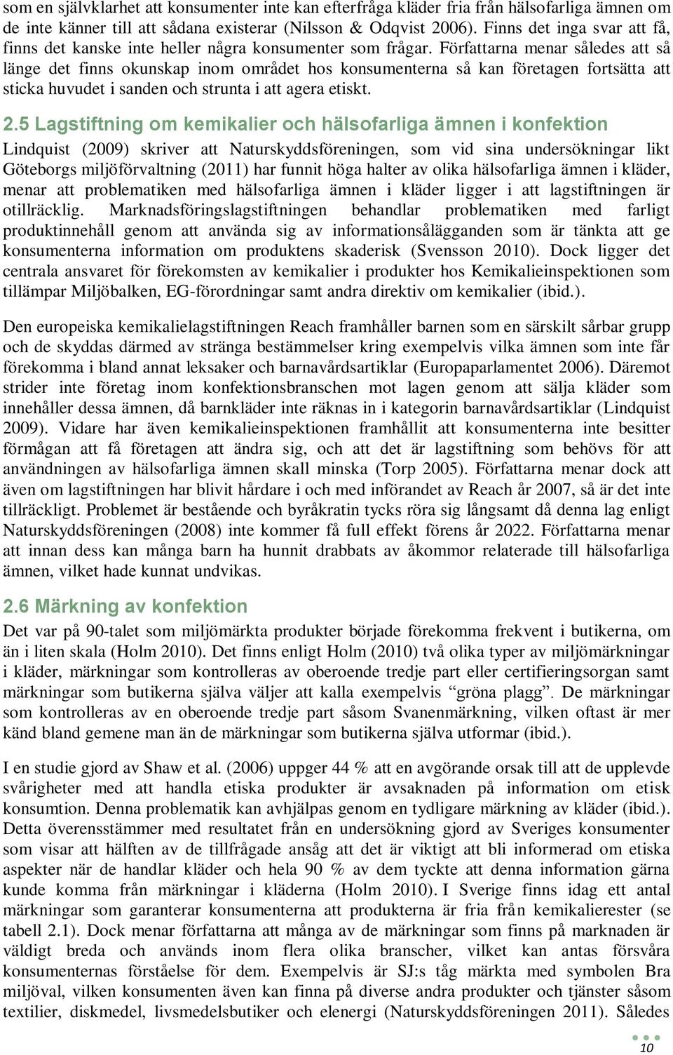 Författarna menar således att så länge det finns okunskap inom området hos konsumenterna så kan företagen fortsätta att sticka huvudet i sanden och strunta i att agera etiskt.