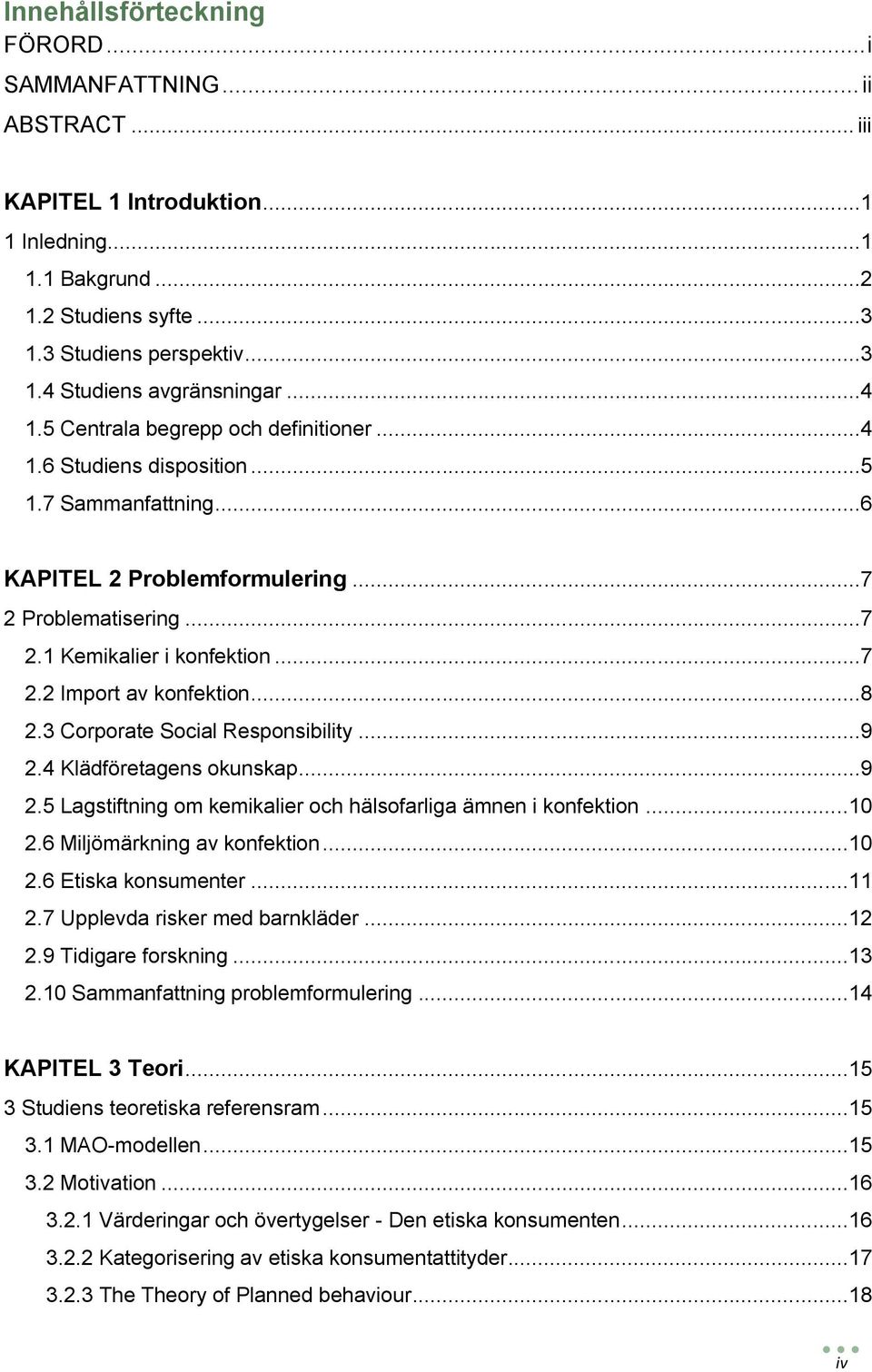 Corporate Social Responsibility...9. Klädföretagens okunskap...9. Lagstiftning om kemikalier och hälsofarliga ämnen i konfektion.... Miljömärkning av konfektion.... Etiska konsumenter.