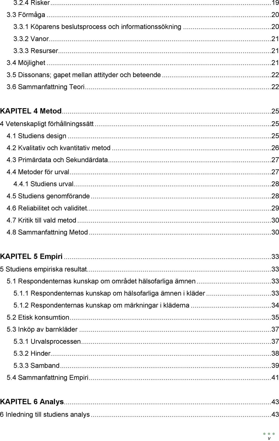 Studiens genomförande...8. Reliabilitet och validitet...9.7 Kritik till vald metod....8 Sammanfattning Metod... KAPITEL Empiri... Studiens empiriska resultat.