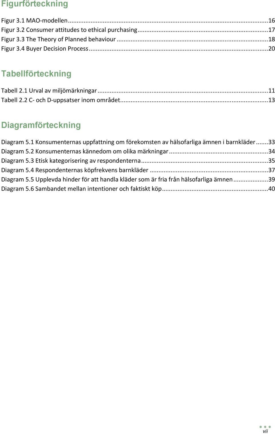 Konsumenternas uppfattning om förekomsten av hälsofarliga ämnen i barnkläder... Diagram. Konsumenternas kännedom om olika märkningar... Diagram. Etisk kategorisering av respondenterna.