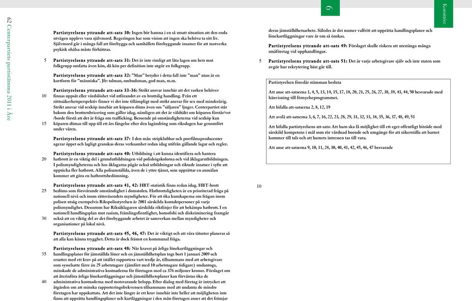 Partistyrelsens yttrande att-sats 31: Det är inte rimligt att låta lagen om hets mot folkgrupp omfatta även kön, då kön per definition inte utgör en folkgrupp.