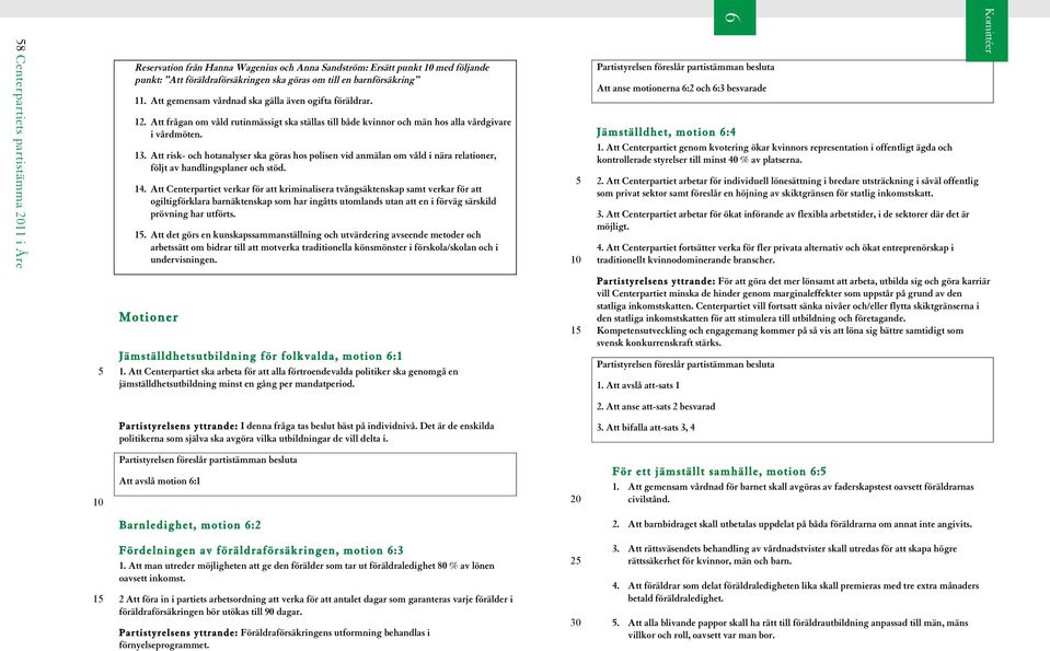 Att risk- och hotanalyser ska göras hos polisen vid anmälan om våld i nära relationer, följt av handlingsplaner och stöd. 14.