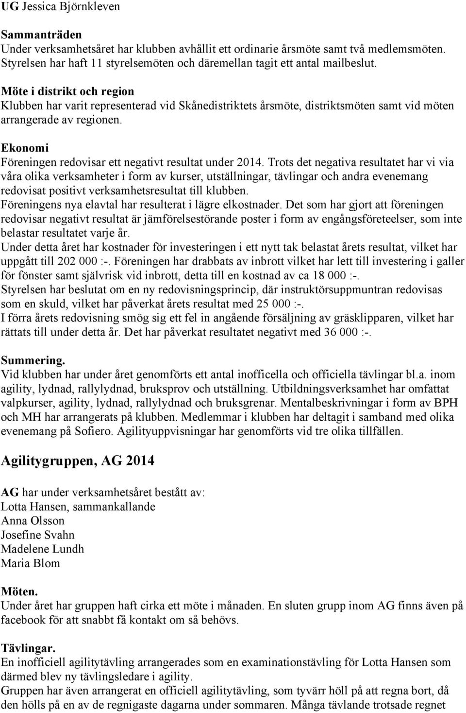 Möte i distrikt och region Klubben har varit representerad vid Skånedistriktets årsmöte, distriktsmöten samt vid möten arrangerade av regionen.