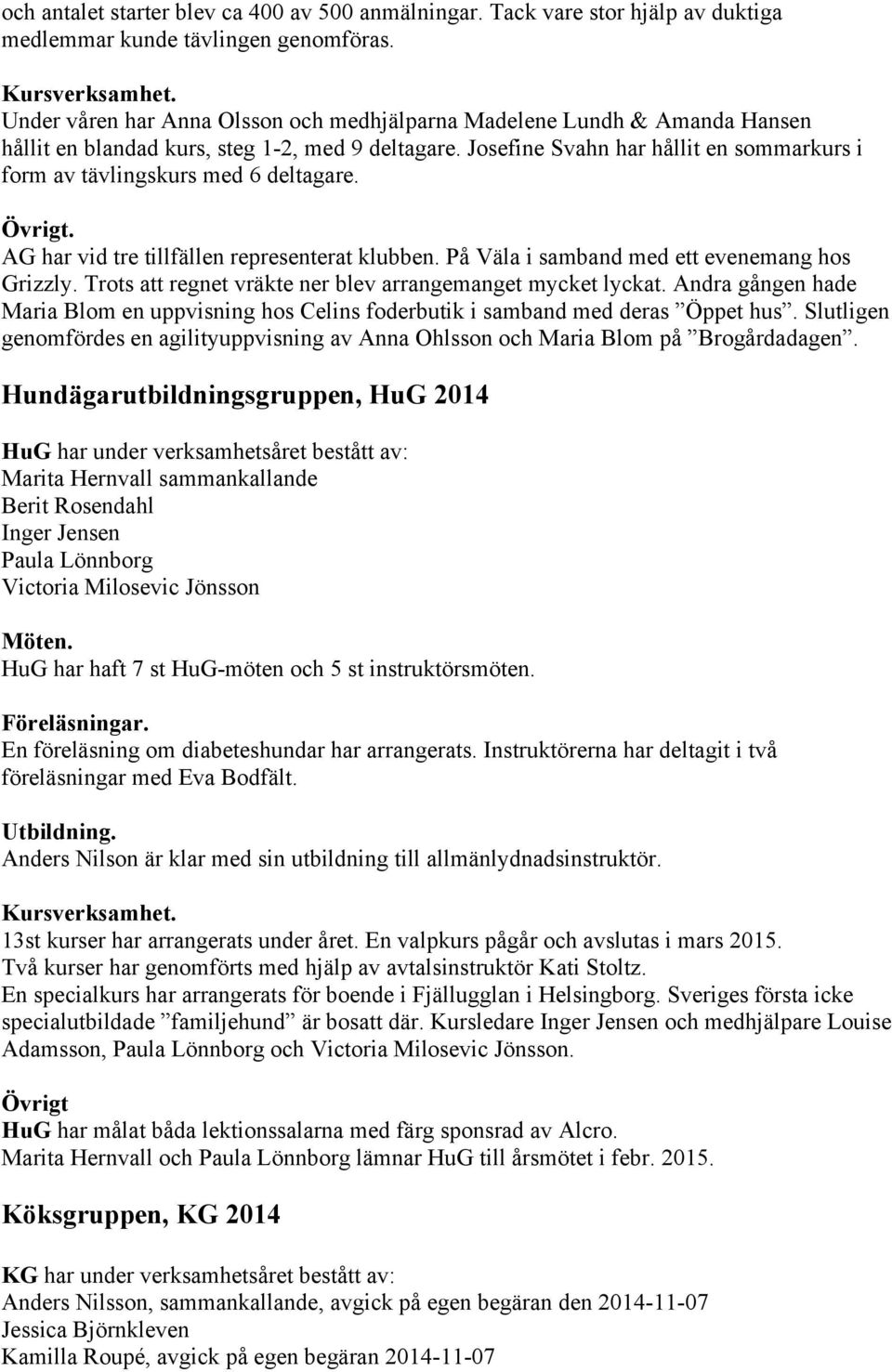 Josefine Svahn har hållit en sommarkurs i form av tävlingskurs med 6 deltagare. Övrigt. AG har vid tre tillfällen representerat klubben. På Väla i samband med ett evenemang hos Grizzly.