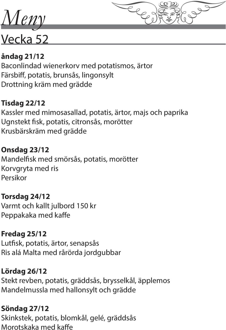 Korvgryta med ris Persikor Torsdag 24/12 Varmt och kallt julbord 150 kr Peppakaka med kaffe Fredag 25/12 Lutfisk, potatis, ärtor, senapsås Ris alá Malta med rårörda