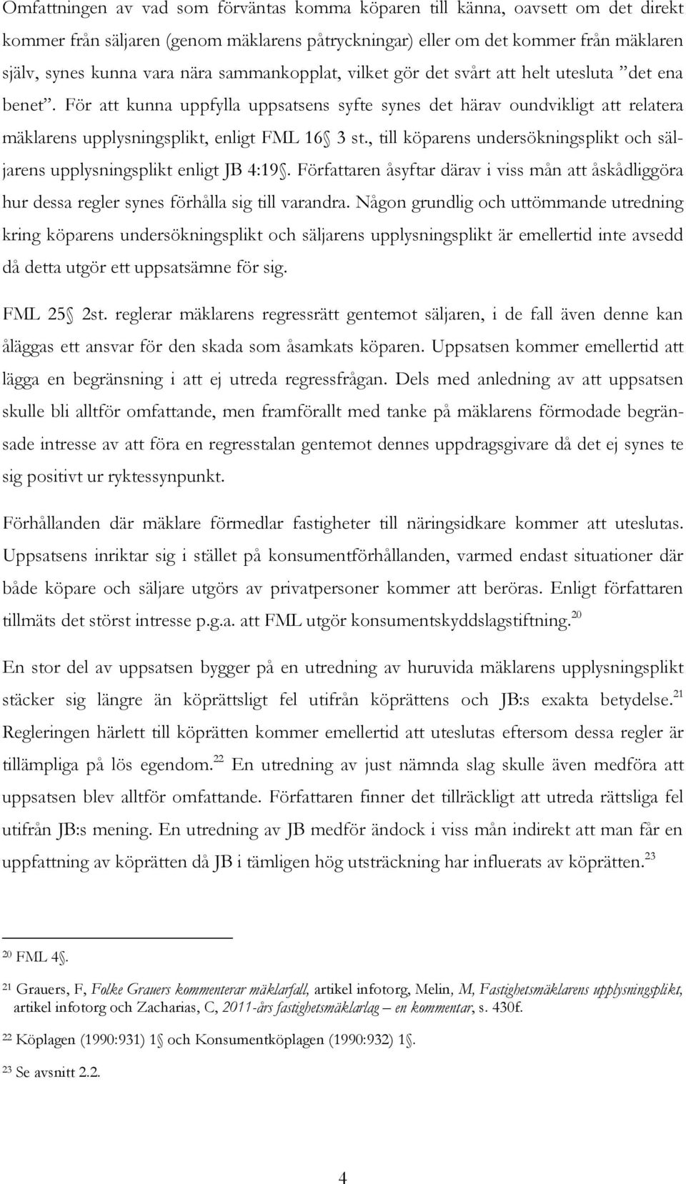 , till köparens undersökningsplikt och säljarens upplysningsplikt enligt JB 4:19. Författaren åsyftar därav i viss mån att åskådliggöra hur dessa regler synes förhålla sig till varandra.