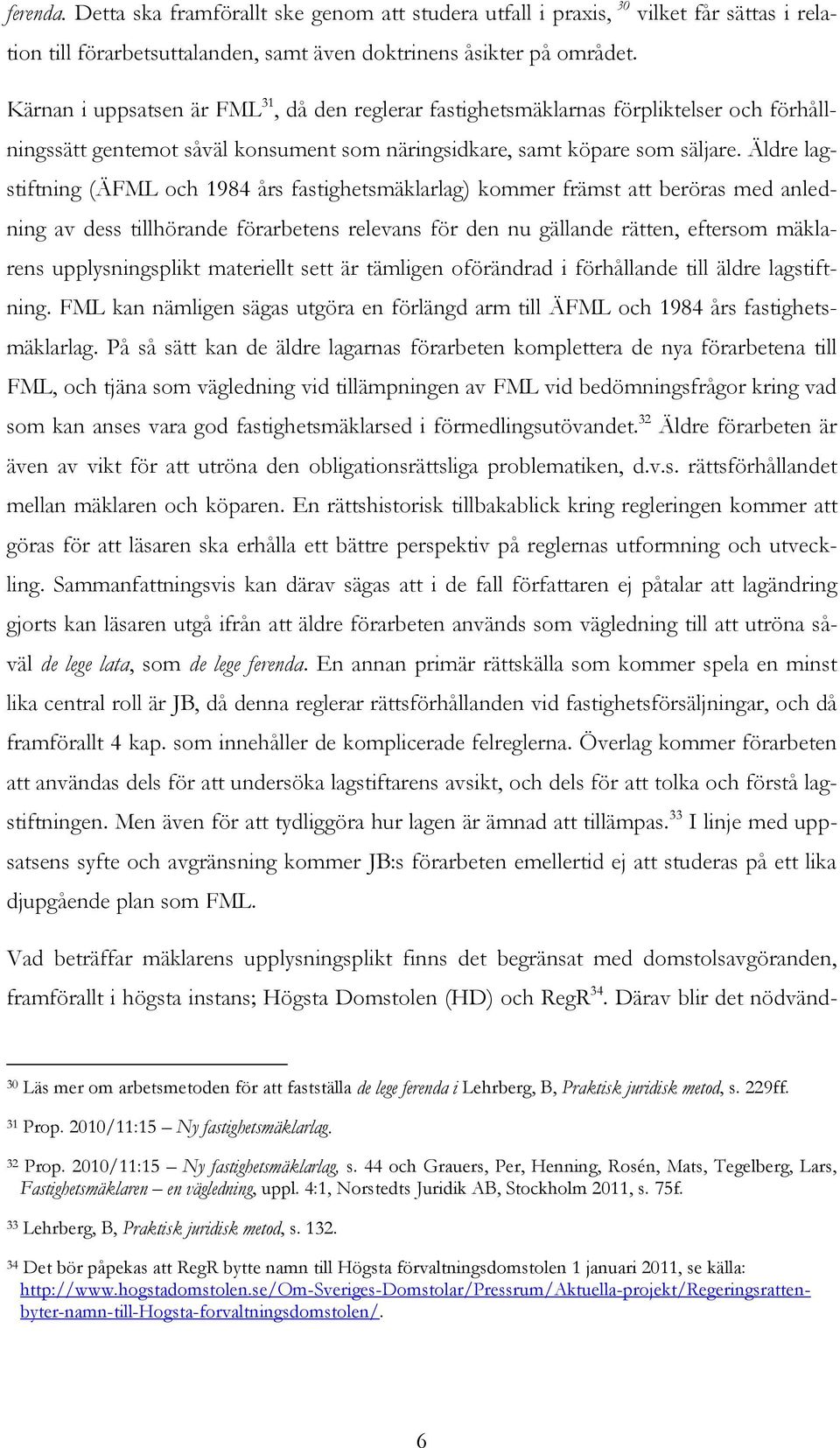 Äldre lagstiftning (ÄFML och 1984 års fastighetsmäklarlag) kommer främst att beröras med anledning av dess tillhörande förarbetens relevans för den nu gällande rätten, eftersom mäklarens