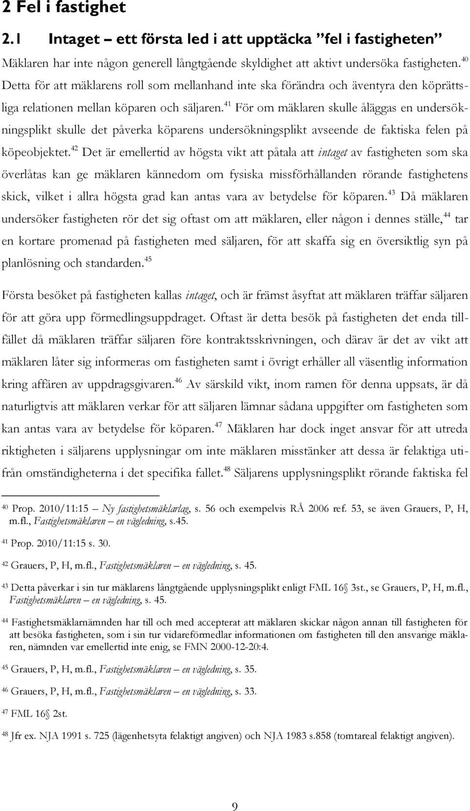 41 För om mäklaren skulle åläggas en undersökningsplikt skulle det påverka köparens undersökningsplikt avseende de faktiska felen på köpeobjektet.