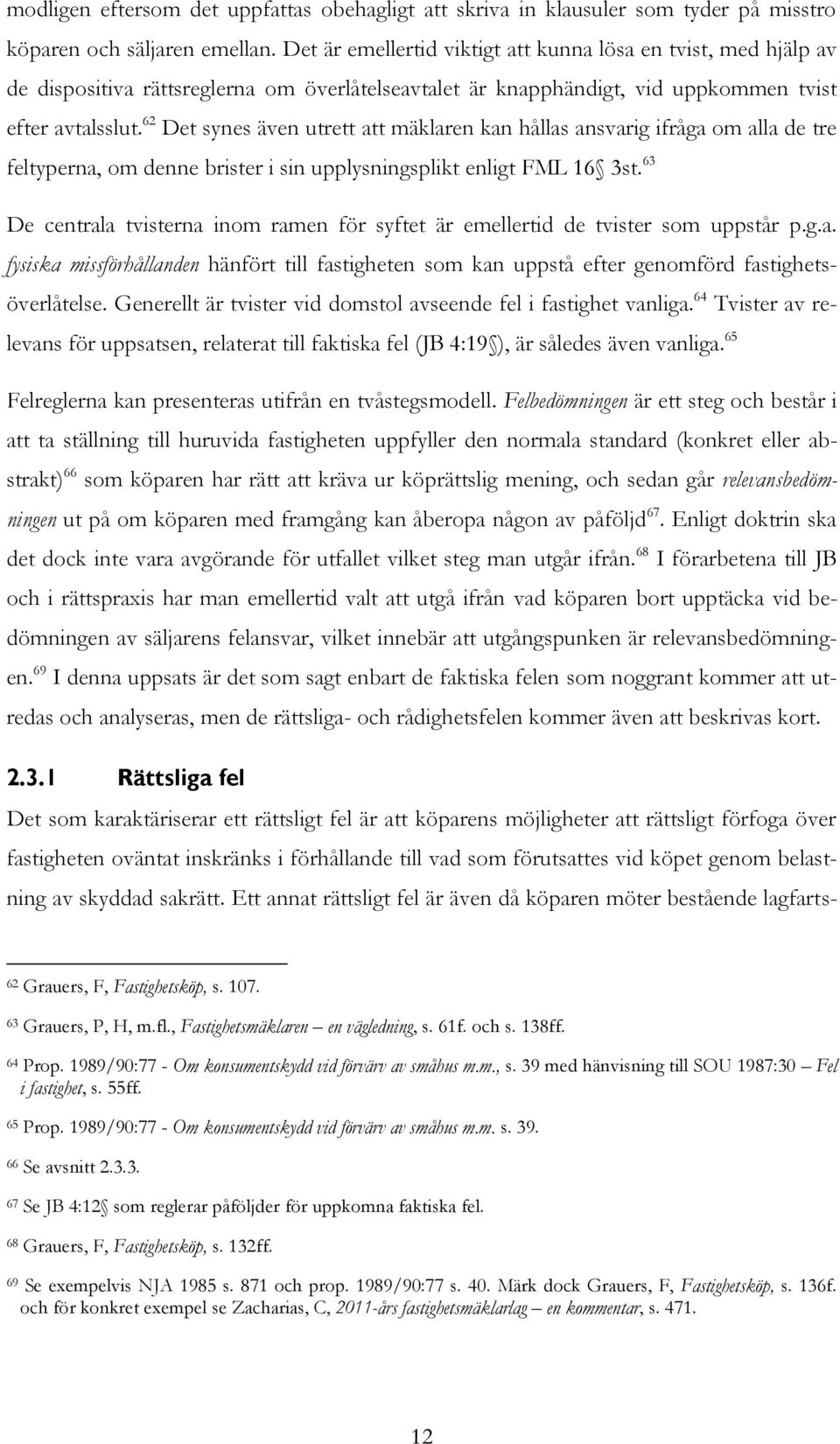 62 Det synes även utrett att mäklaren kan hållas ansvarig ifråga om alla de tre feltyperna, om denne brister i sin upplysningsplikt enligt FML 16 3st.