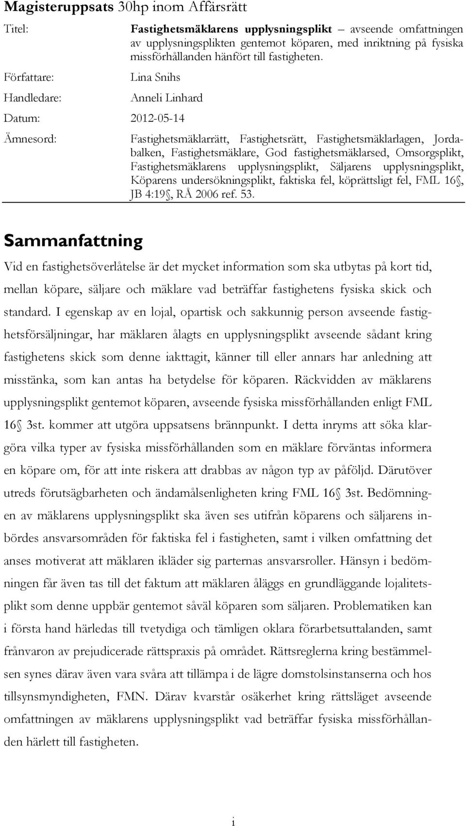 Lina Snihs Anneli Linhard Datum: 2012-05-14 Ämnesord: Fastighetsmäklarrätt, Fastighetsrätt, Fastighetsmäklarlagen, Jordabalken, Fastighetsmäklare, God fastighetsmäklarsed, Omsorgsplikt,