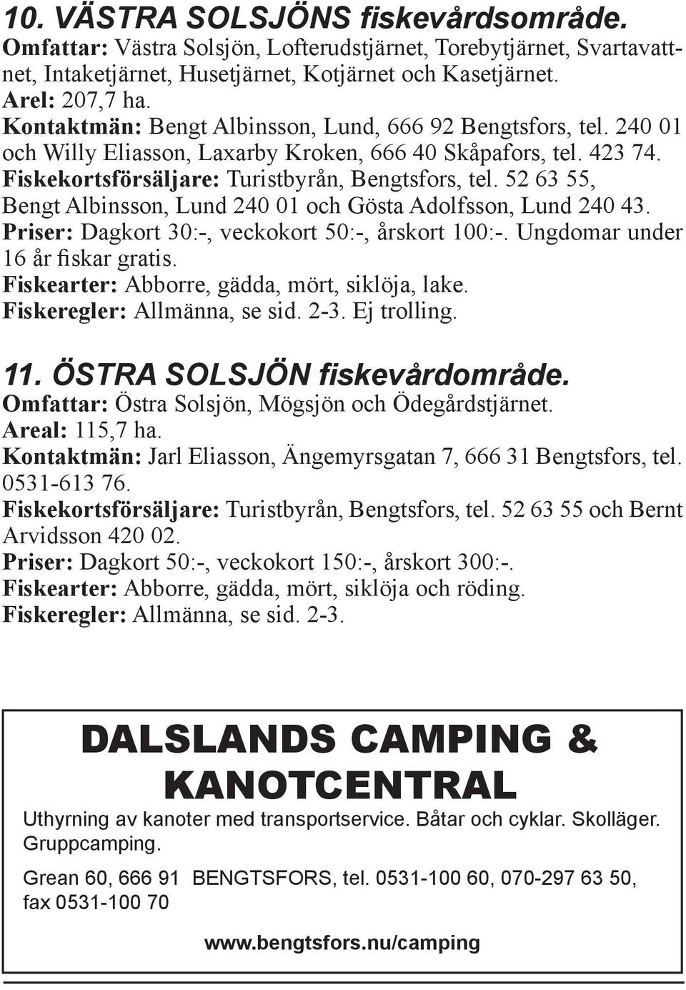 52 63 55, Bengt Albinsson, Lund 240 01 och Gösta Adolfsson, Lund 240 43. Priser: Dagkort 30:-, veckokort 50:-, årskort 100:-. Ungdomar under 16 år fiskar gratis.