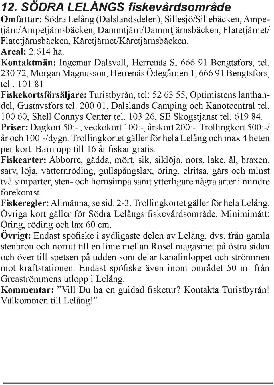 101 81 Fiskekortsförsäljare: Turistbyrån, tel: 52 63 55, Optimistens lanthandel, Gustavsfors tel. 200 01, Dalslands Camping och Kanotcentral tel. 100 60, Shell Connys Center tel.