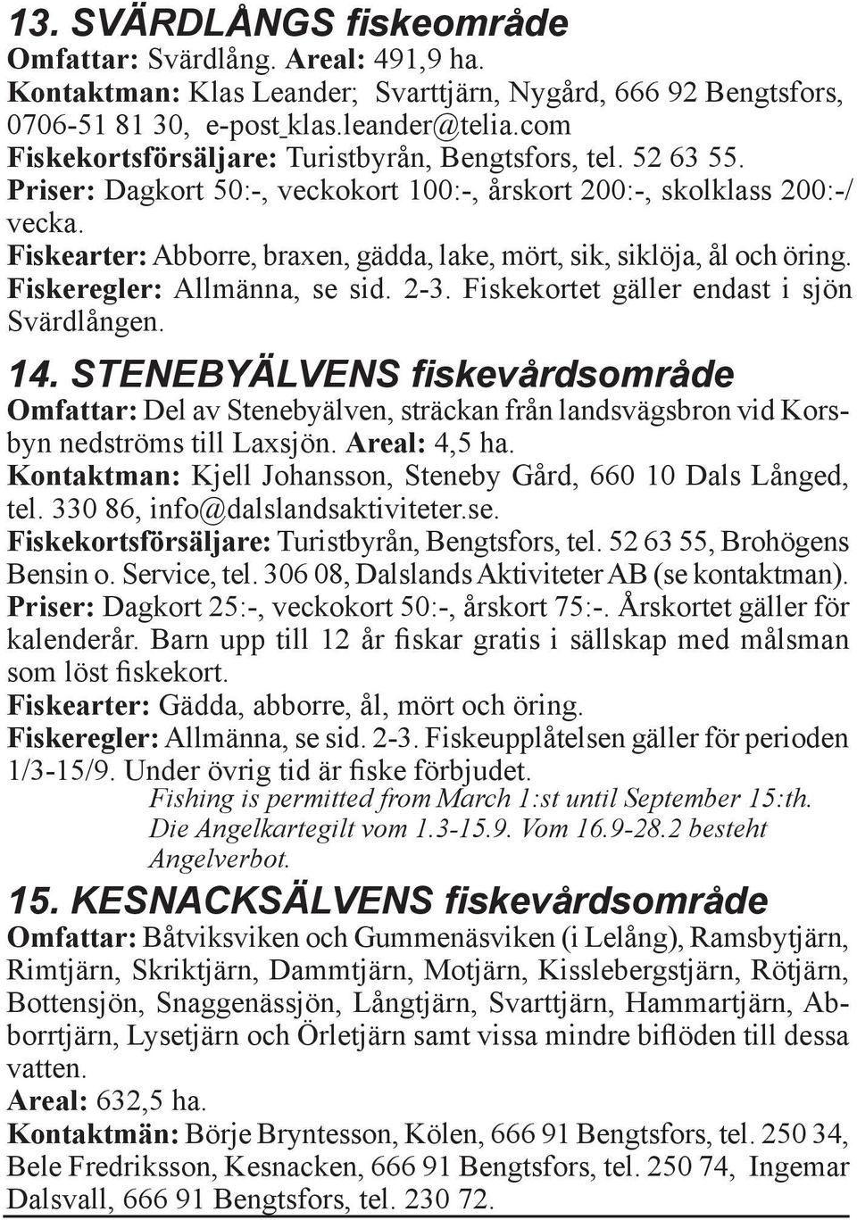 Fiskearter: Abborre, braxen, gädda, lake, mört, sik, siklöja, ål och öring. Fiskeregler: Allmänna, se sid. 2-3. Fiskekortet gäller endast i sjön Svärdlången. 14.