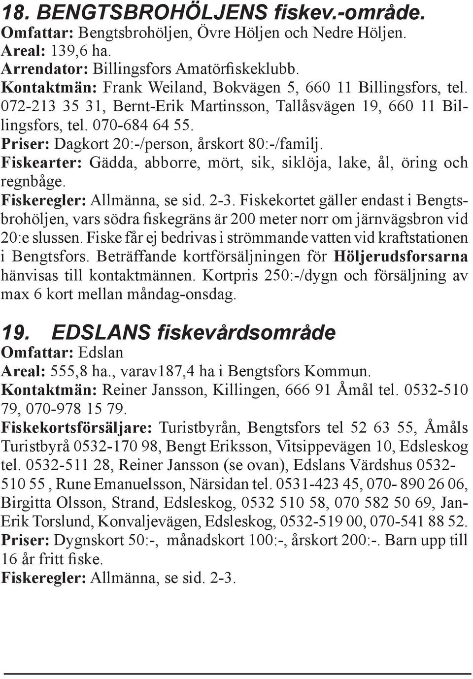 Priser: Dagkort 20:-/person, årskort 80:-/familj. Fiskearter: Gädda, abborre, mört, sik, siklöja, lake, ål, öring och regnbåge. Fiskeregler: Allmänna, se sid. 2-3.