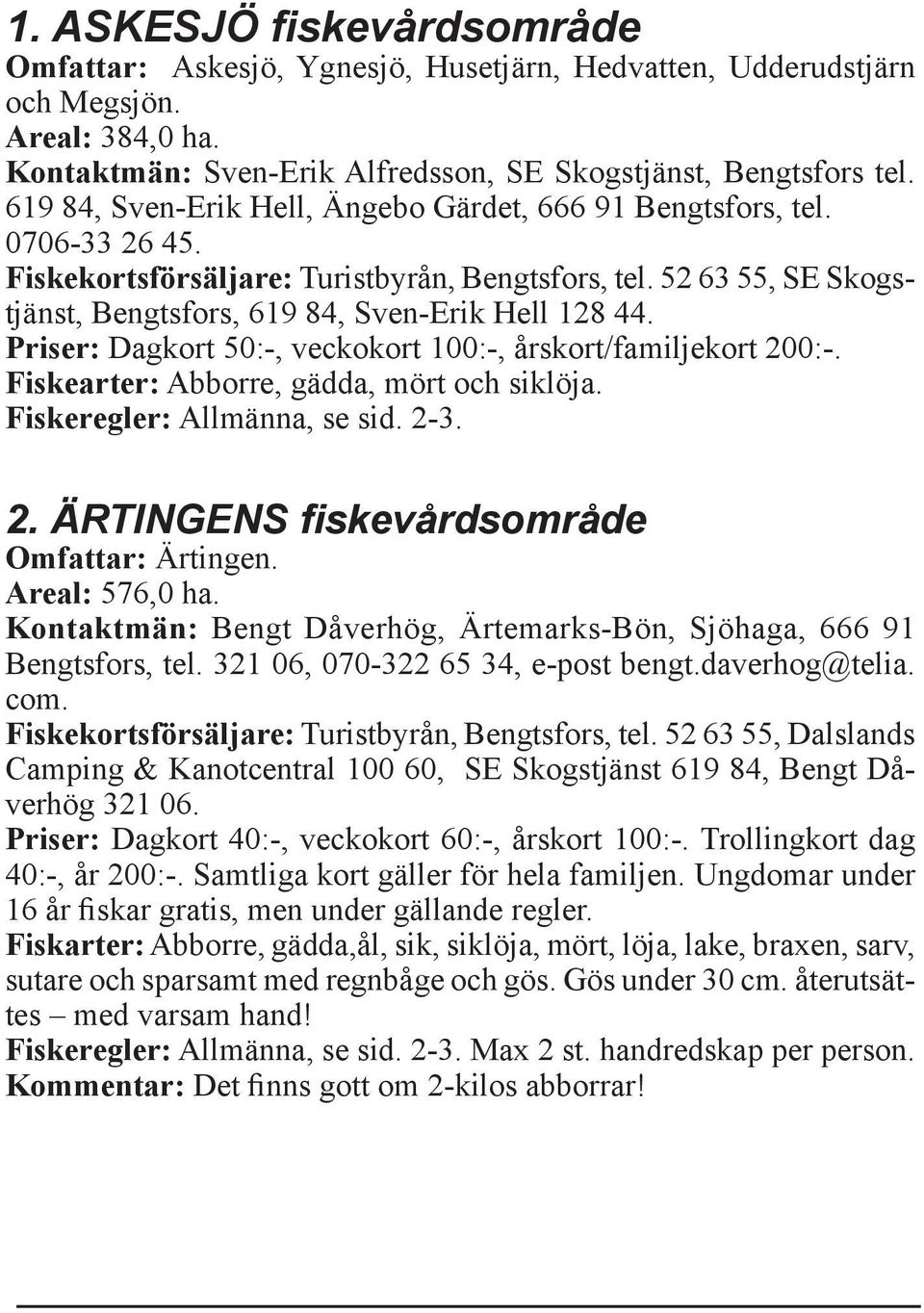 Priser: Dagkort 50:-, veckokort 100:-, årskort/familjekort 200:-. Fiskearter: Abborre, gädda, mört och siklöja. Fiskeregler: Allmänna, se sid. 2-3. 2. ÄRTINGENS fiskevårdsområde Omfattar: Ärtingen.