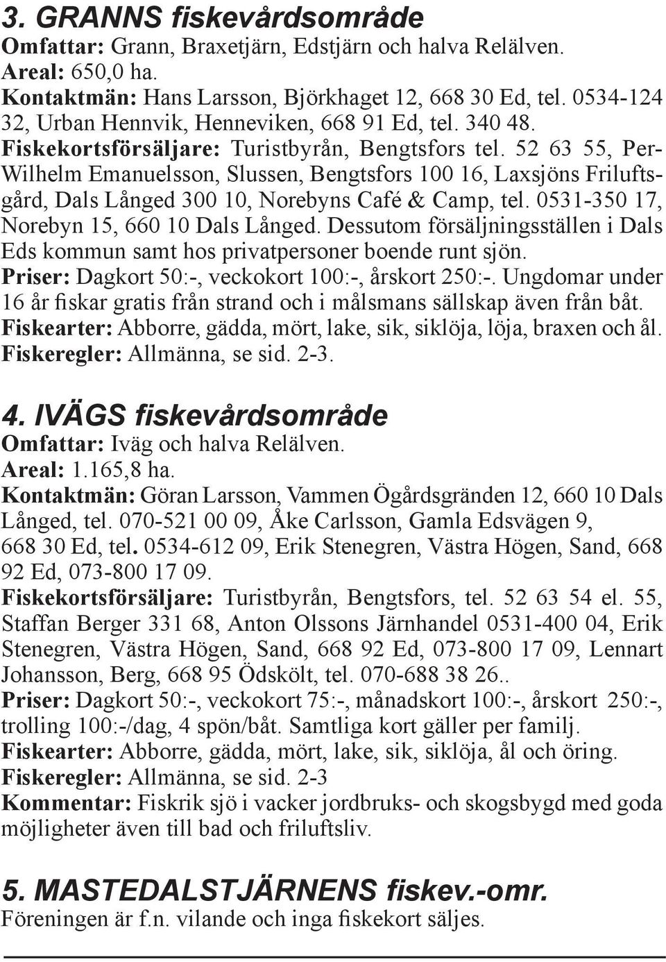 52 63 55, Per- Wilhelm Emanuelsson, Slussen, Bengtsfors 100 16, Laxsjöns Friluftsgård, Dals Långed 300 10, Norebyns Café & Camp, tel. 0531-350 17, Norebyn 15, 660 10 Dals Långed.