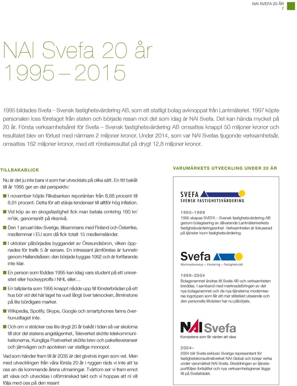 Första verksamhetsåret för Svefa Svensk fastighetsvärdering AB omsattes knappt 50 miljoner kronor och resultatet blev en förlust med närmare 2 miljoner kronor.