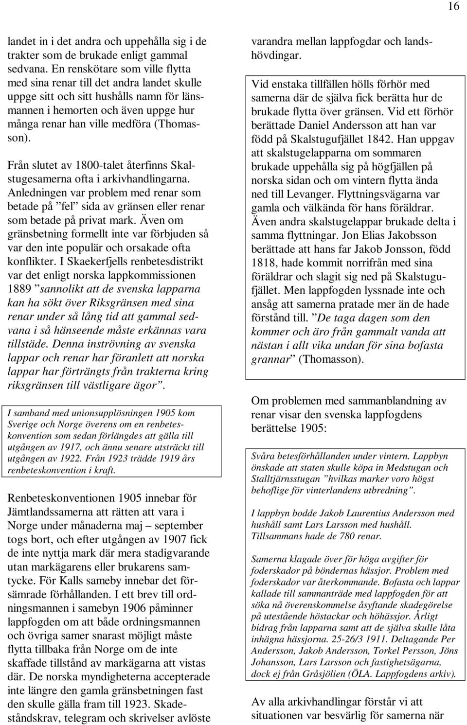 Från slutet av 1800-talet återfinns Skalstugesamerna ofta i arkivhandlingarna. Anledningen var problem med renar som betade på fel sida av gränsen eller renar som betade på privat mark.