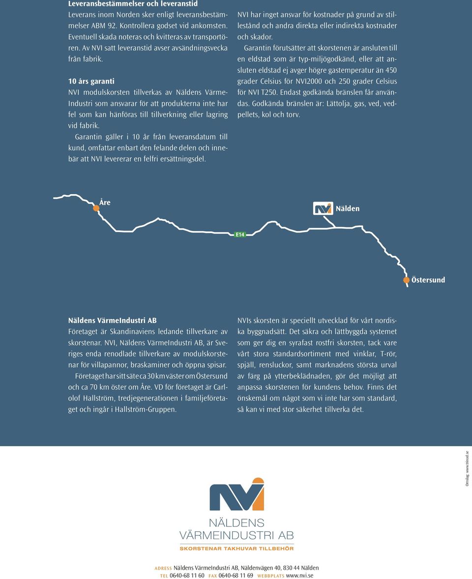 10 års garanti NVI modulskorsten tillverkas av Näldens VärmeIndustri som ansvarar för att produkterna inte har fel som kan hänföras till tillverkning eller lagring vid fabrik.
