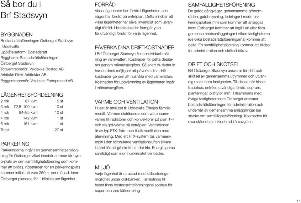 1 st Totalt 27 st Parkering Parkeringarna ingår i en gemensamhetsanläggning för Östberget vilket innebär att man får hyra p-plats av den samfällighetsförening som kommer att bildas.