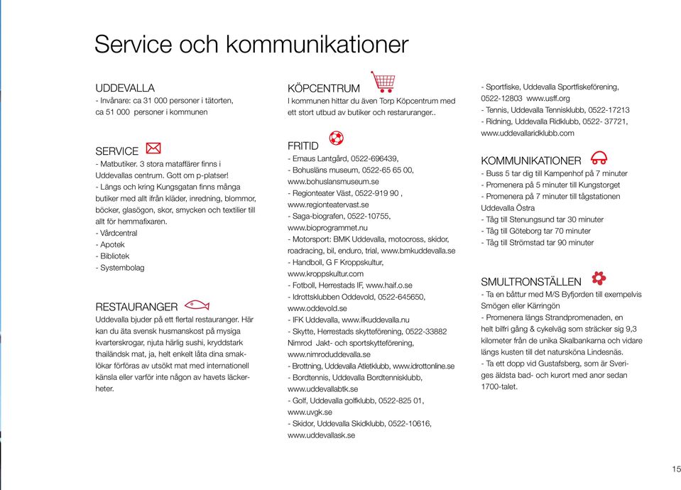 - Vårdcentral - Apotek - Bibliotek - Systembolag Restauranger Uddevalla bjuder på ett flertal restauranger.
