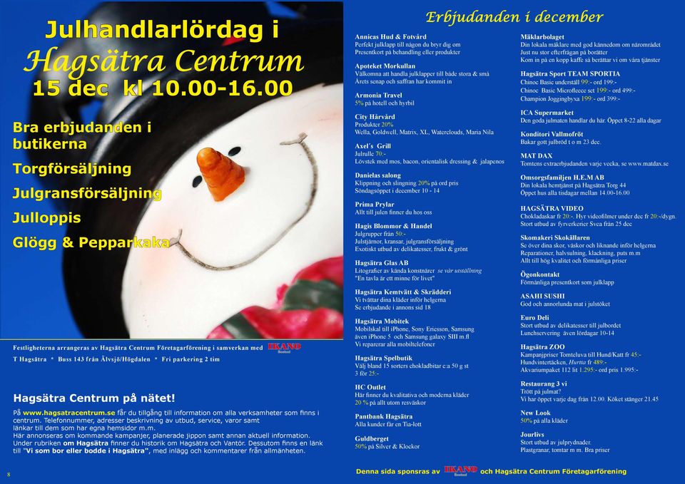 från Älvsjö/Högdalen * Fri parkering 2 tim Hagsätra Centrum på nätet! På www.hagsatracentrum.se får du tillgång till information om alla verksamheter som finns i centrum.