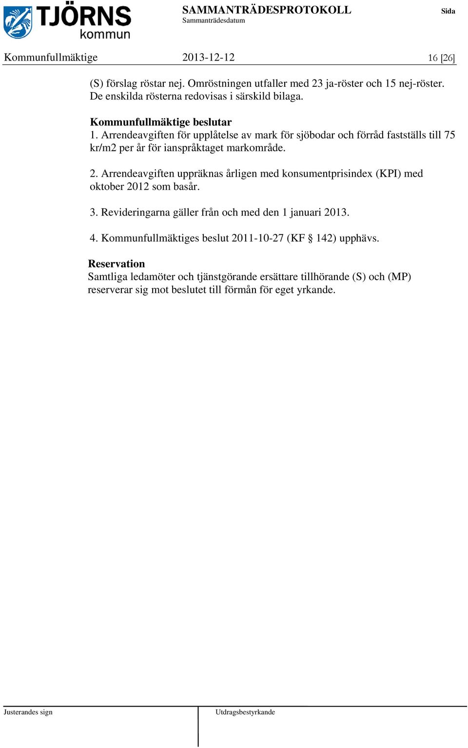 Arrendeavgiften för upplåtelse av mark för sjöbodar och förråd fastställs till 75 kr/m2 per år för ianspråktaget markområde. 2.