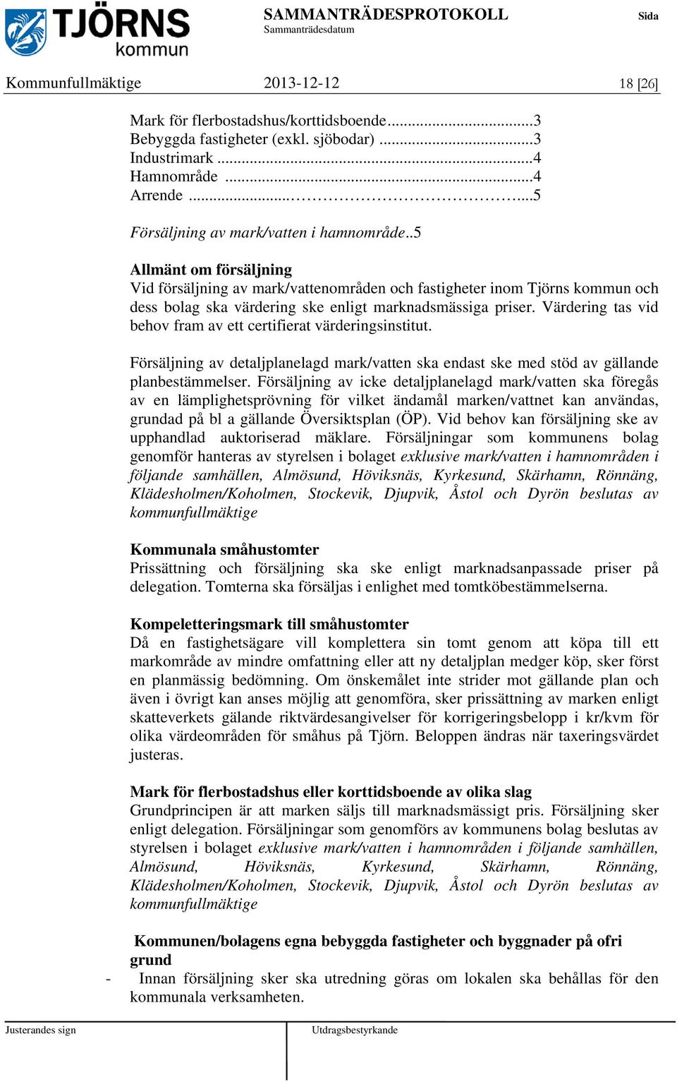 .5 Allmänt om försäljning Vid försäljning av mark/vattenområden och fastigheter inom Tjörns kommun och dess bolag ska värdering ske enligt marknadsmässiga priser.