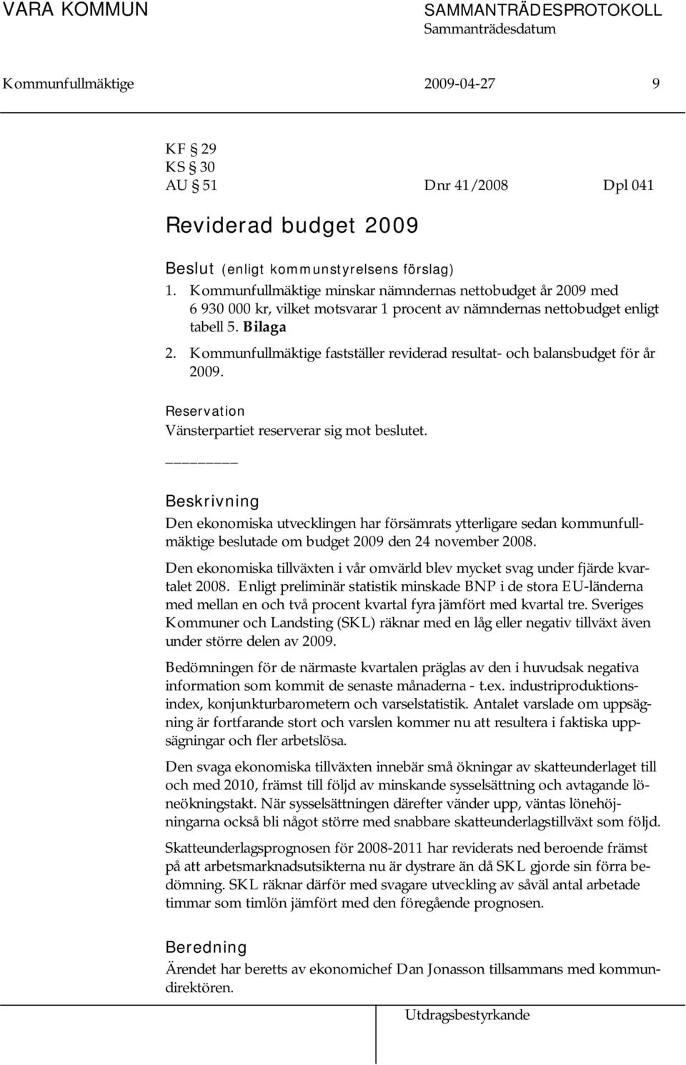 Kommunfullmäktige fastställer reviderad resultat- och balansbudget för år 2009. Reservation Vänsterpartiet reserverar sig mot beslutet.