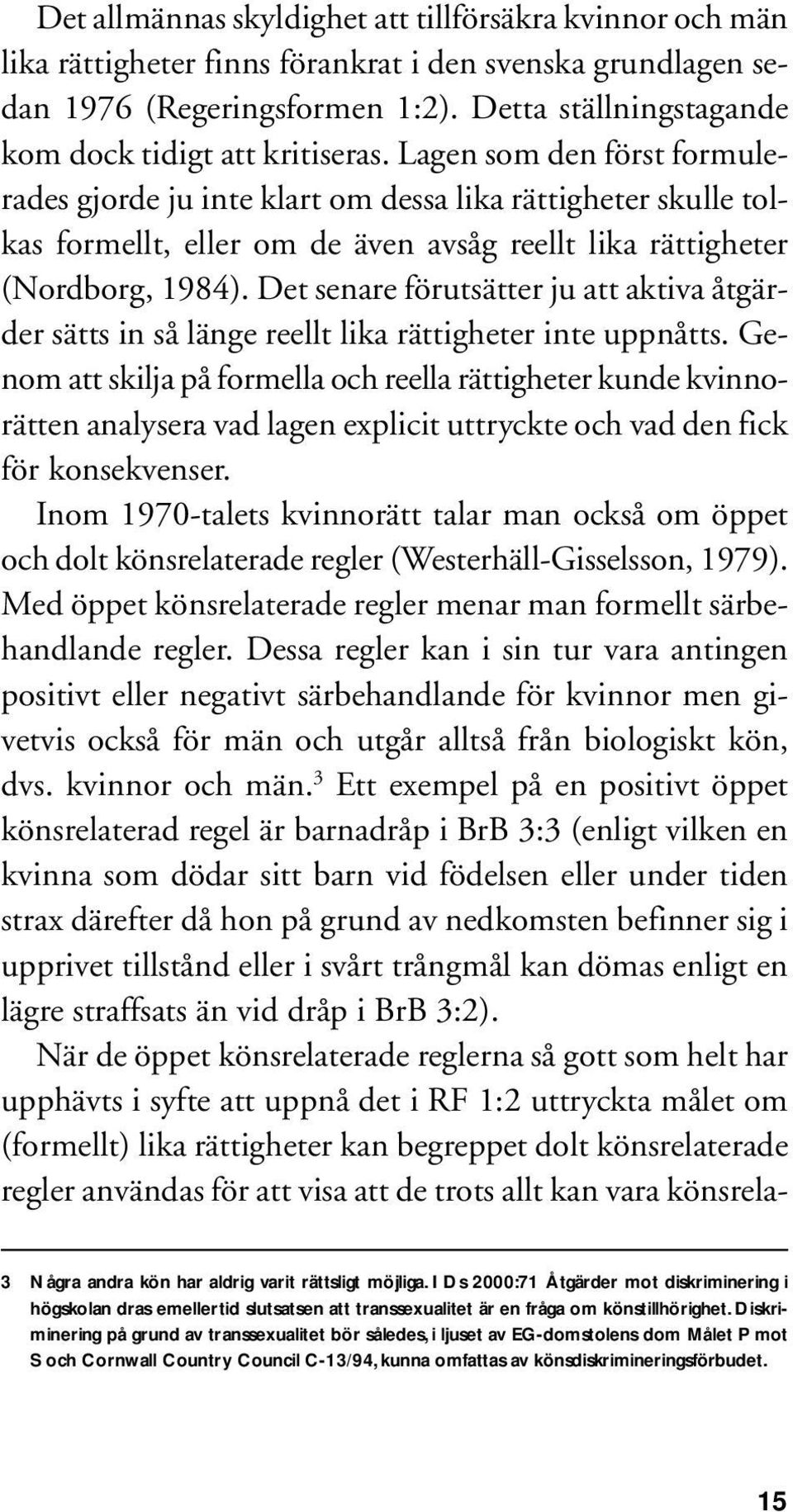 Lagen som den först formulerades gjorde ju inte klart om dessa lika rättigheter skulle tolkas formellt, eller om de även avsåg reellt lika rättigheter (Nordborg, 1984).