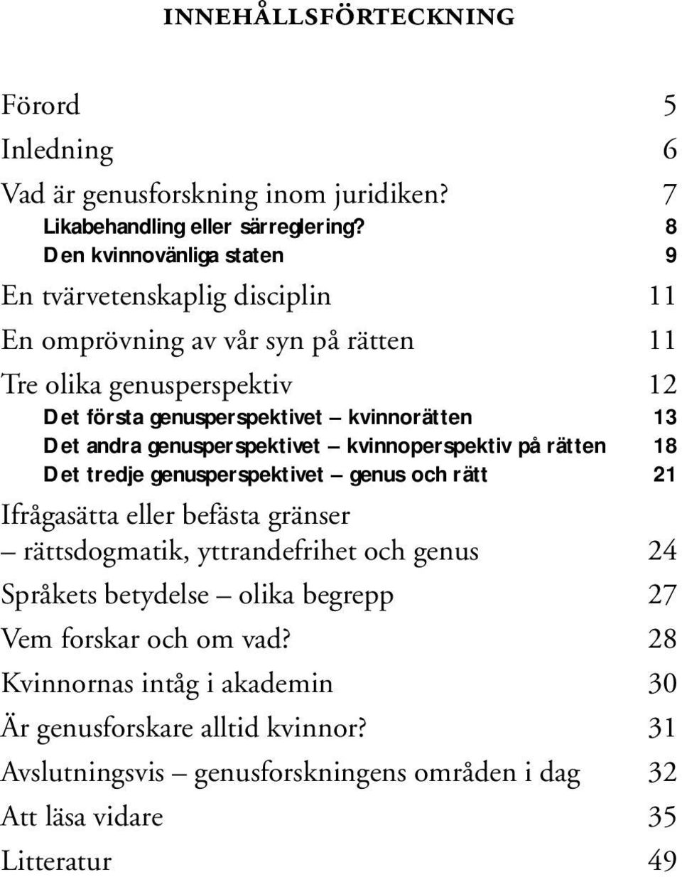 13 Det andra genusperspektivet kvinnoperspektiv på rätten 18 Det tredje genusperspektivet genus och rätt 21 Ifrågasätta eller befästa gränser rättsdogmatik, yttrandefrihet