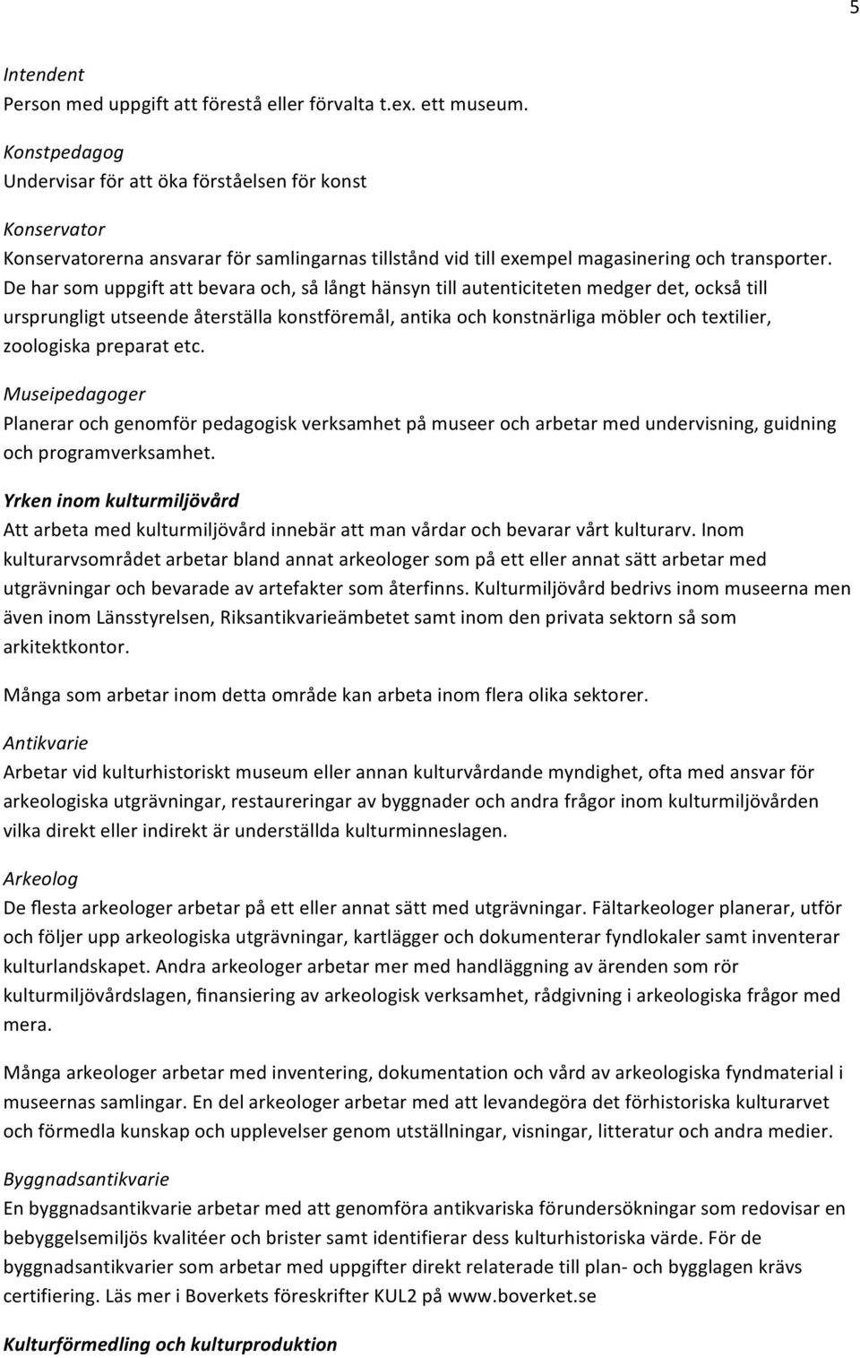 De har som uppgift att bevara och, så långt hänsyn till autenticiteten medger det, också till ursprungligt utseende återställa konstföremål, antika och konstnärliga möbler och textilier, zoologiska