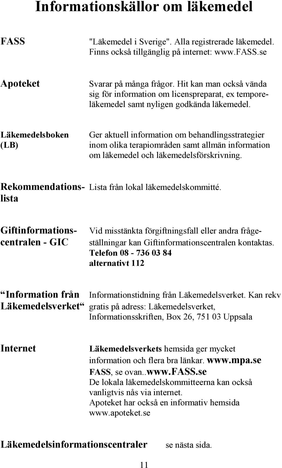 Läkemedelsboken (LB) Ger aktuell information om behandlingsstrategier inom olika terapiområden samt allmän information om läkemedel och läkemedelsförskrivning.