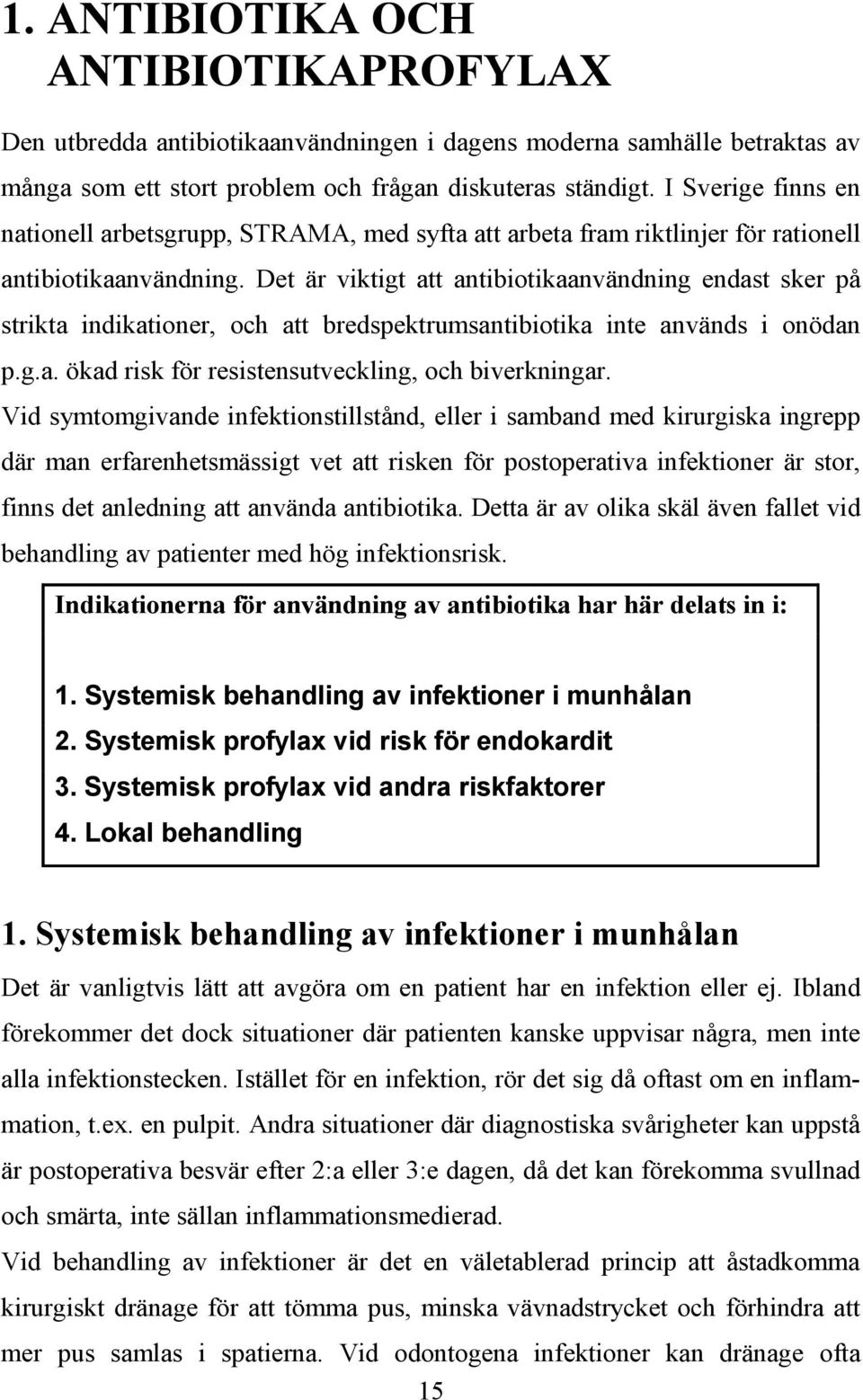 Det är viktigt att antibiotikaanvändning endast sker på strikta indikationer, och att bredspektrumsantibiotika inte används i onödan p.g.a. ökad risk för resistensutveckling, och biverkningar.