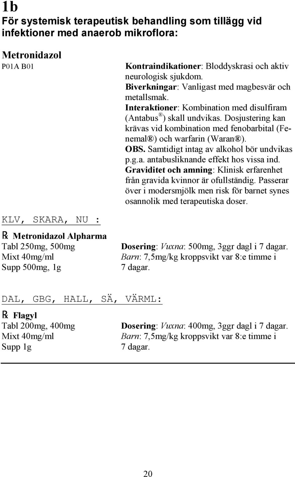 Dosjustering kan krävas vid kombination med fenobarbital (Fenemal ) och warfarin (Waran ). OBS. Samtidigt intag av alkohol bör undvikas p.g.a. antabusliknande effekt hos vissa ind.