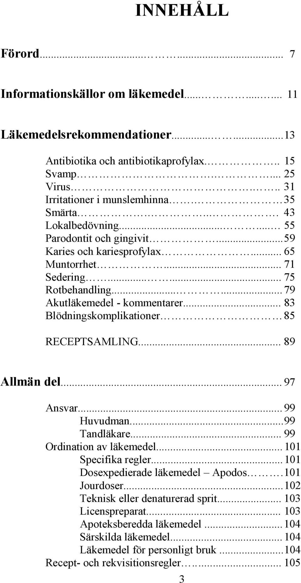 .. 83 Blödningskomplikationer 85 RECEPTSAMLING... 89 Allmän del... 97 Ansvar... 99 Huvudman... 99 Tandläkare... 99 Ordination av läkemedel... 101 Specifika regler... 101 Dosexpedierade läkemedel Apodos.