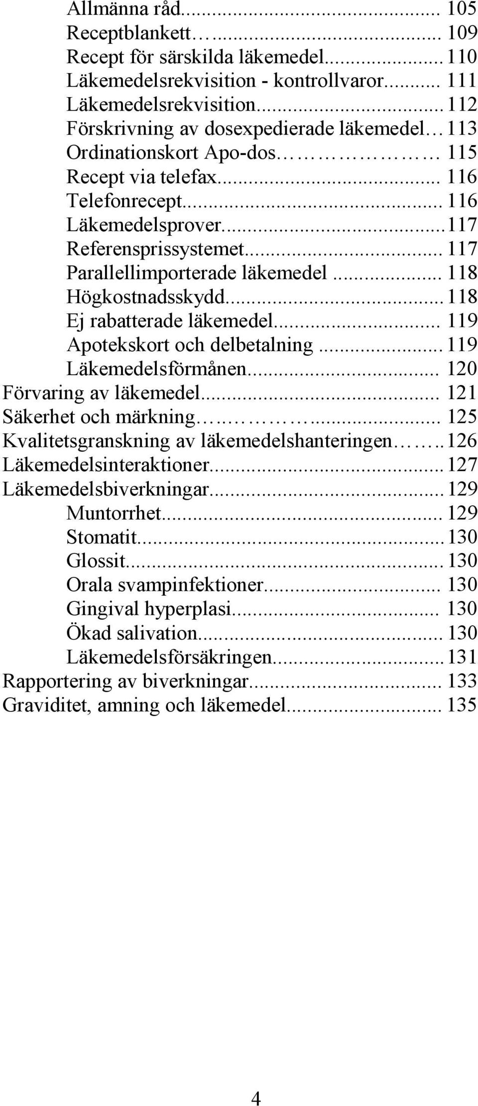 .. 117 Parallellimporterade läkemedel... 118 Högkostnadsskydd... 118 Ej rabatterade läkemedel... 119 Apotekskort och delbetalning... 119 Läkemedelsförmånen... 120 Förvaring av läkemedel.