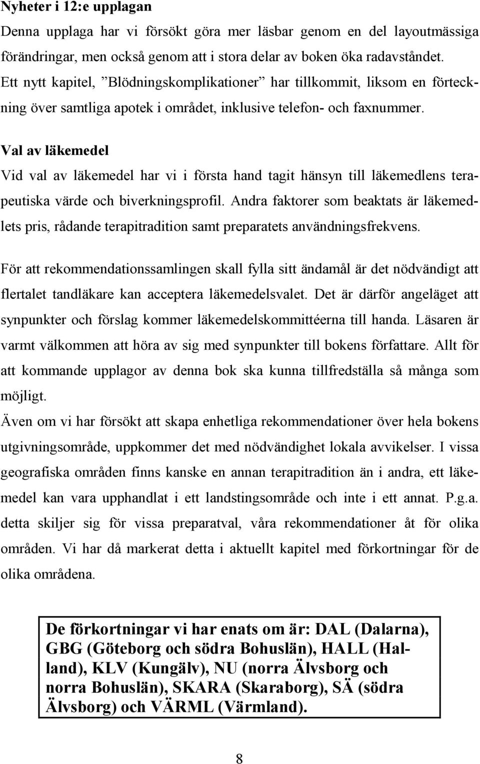 Val av läkemedel Vid val av läkemedel har vi i första hand tagit hänsyn till läkemedlens terapeutiska värde och biverkningsprofil.