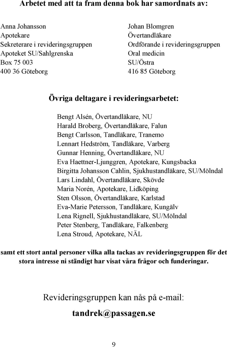 Tandläkare, Tranemo Lennart Hedström, Tandläkare, Varberg Gunnar Henning, Övertandläkare, NU Eva Haettner-Ljunggren, Apotekare, Kungsbacka Birgitta Johansson Cahlin, Sjukhustandläkare, SU/Mölndal