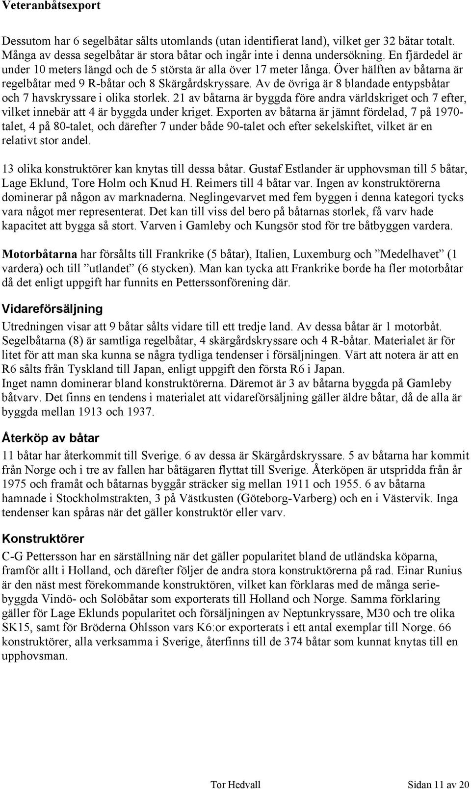 Av de övriga är 8 blandade entypsbåtar och 7 havskryssare i olika storlek. 21 av båtarna är byggda före andra världskriget och 7 efter, vilket innebär att 4 är byggda under kriget.