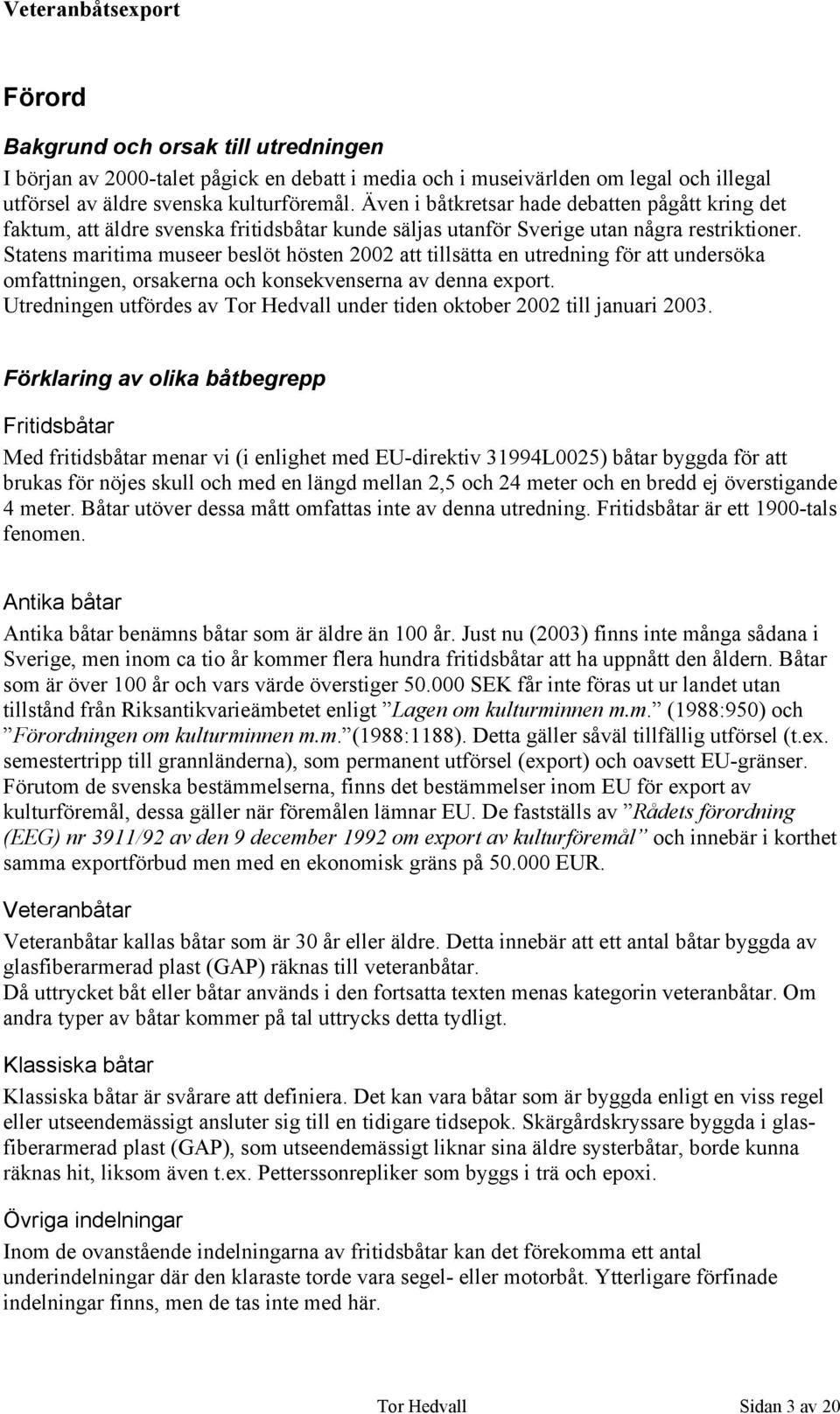 Statens maritima museer beslöt hösten 2002 att tillsätta en utredning för att undersöka omfattningen, orsakerna och konsekvenserna av denna export.