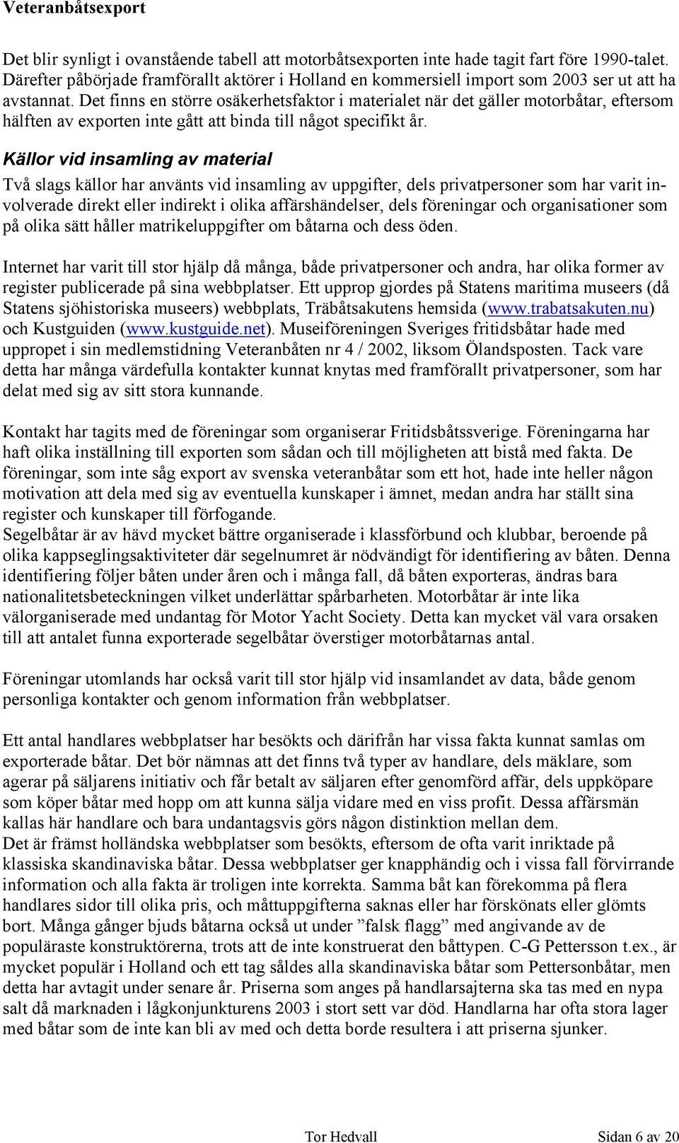 Det finns en större osäkerhetsfaktor i materialet när det gäller motorbåtar, eftersom hälften av exporten inte gått att binda till något specifikt år.