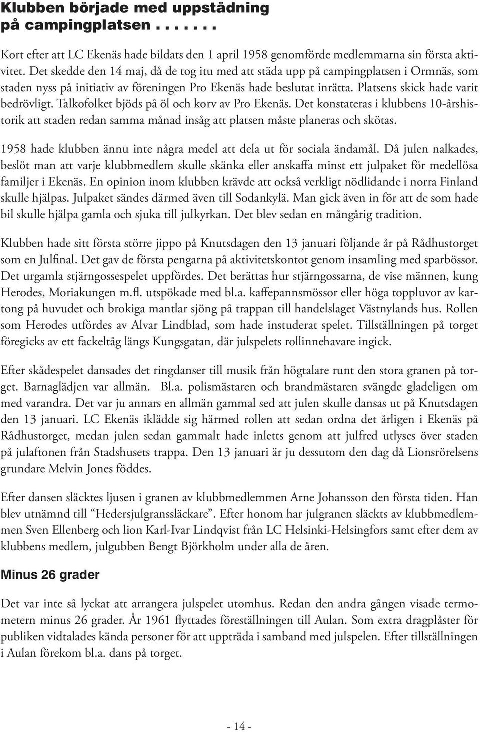 Talkofolket bjöds på öl och korv av Pro Ekenäs. Det konstateras i klubbens 10-årshistorik att staden redan samma månad insåg att platsen måste planeras och skötas.