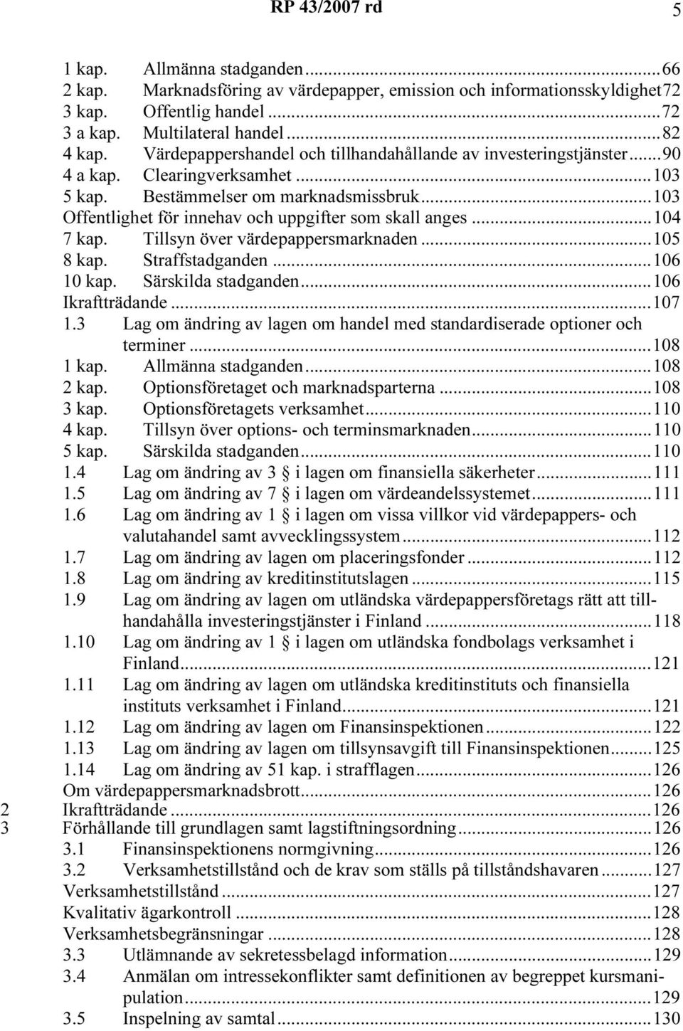 ..103 Offentlighet för innehav och uppgifter som skall anges...104 7 kap. Tillsyn över värdepappersmarknaden...105 8 kap. Straffstadganden...106 10 kap. Särskilda stadganden...106 Ikraftträdande.