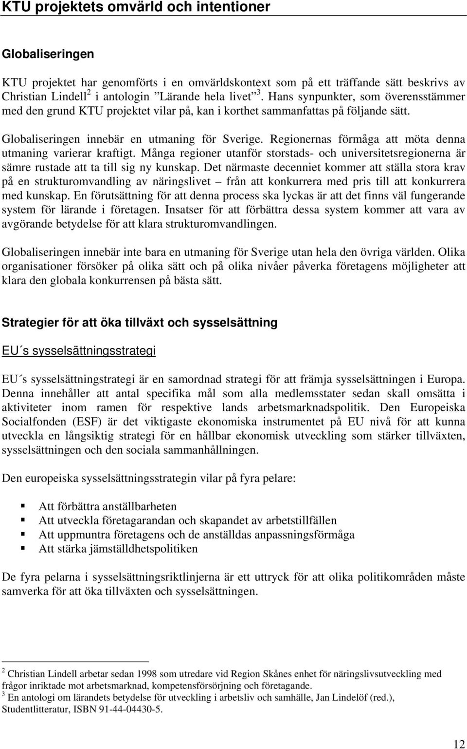 Regionernas förmåga att möta denna utmaning varierar kraftigt. Många regioner utanför storstads- och universitetsregionerna är sämre rustade att ta till sig ny kunskap.