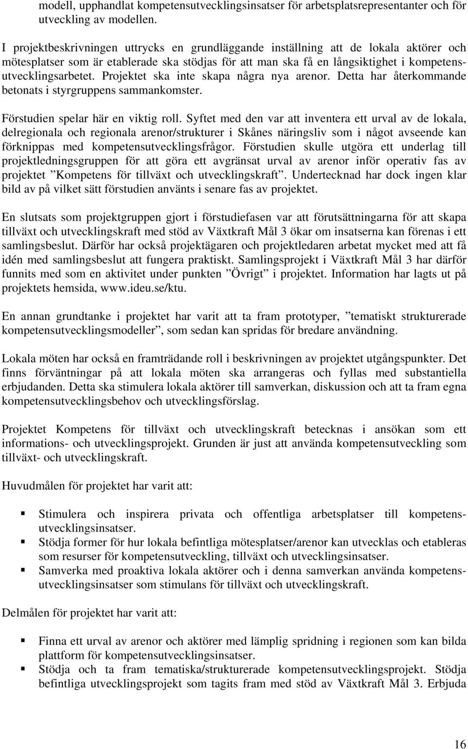 Projektet ska inte skapa några nya arenor. Detta har återkommande betonats i styrgruppens sammankomster. Förstudien spelar här en viktig roll.