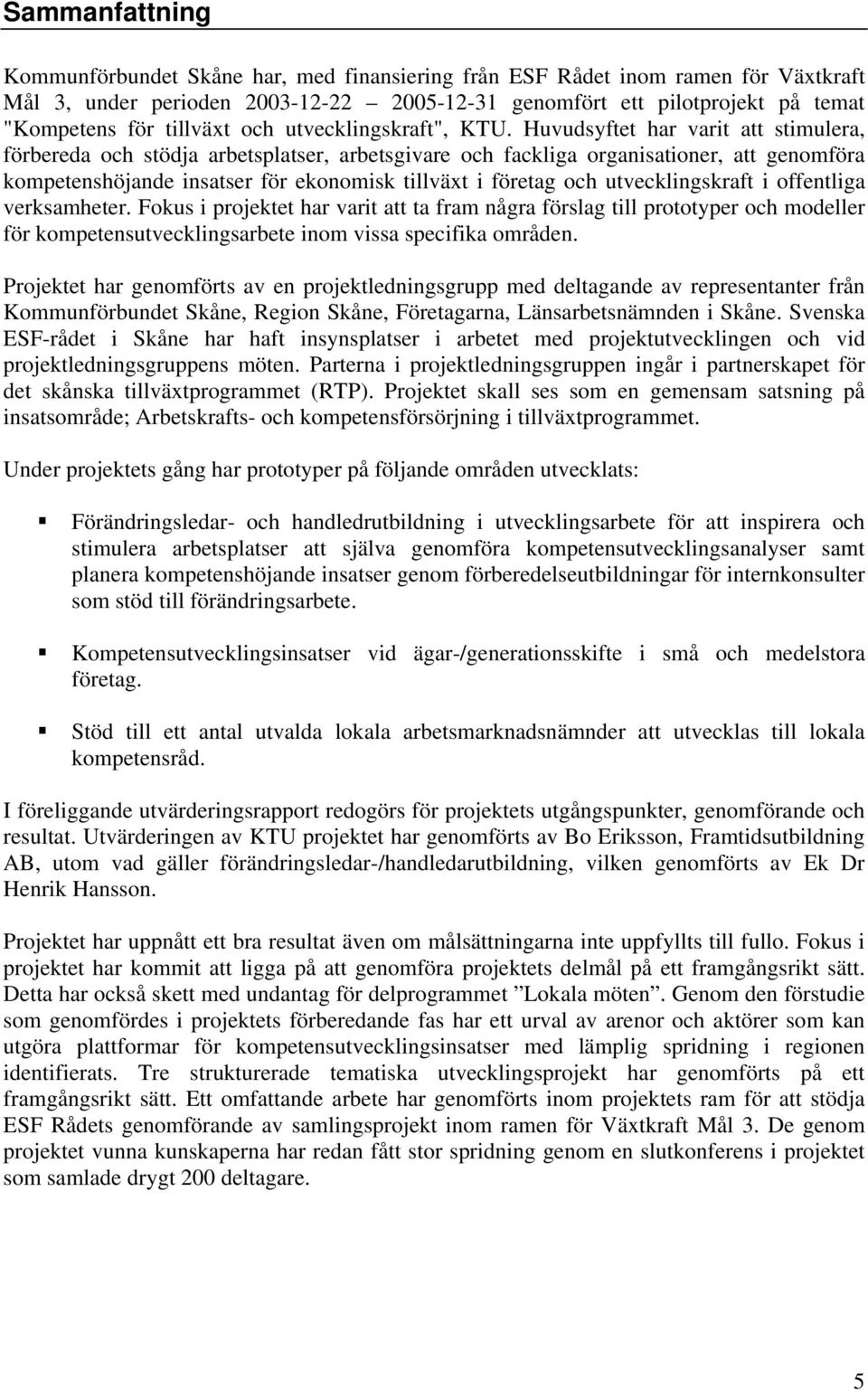 Huvudsyftet har varit att stimulera, förbereda och stödja arbetsplatser, arbetsgivare och fackliga organisationer, att genomföra kompetenshöjande insatser för ekonomisk tillväxt i företag och