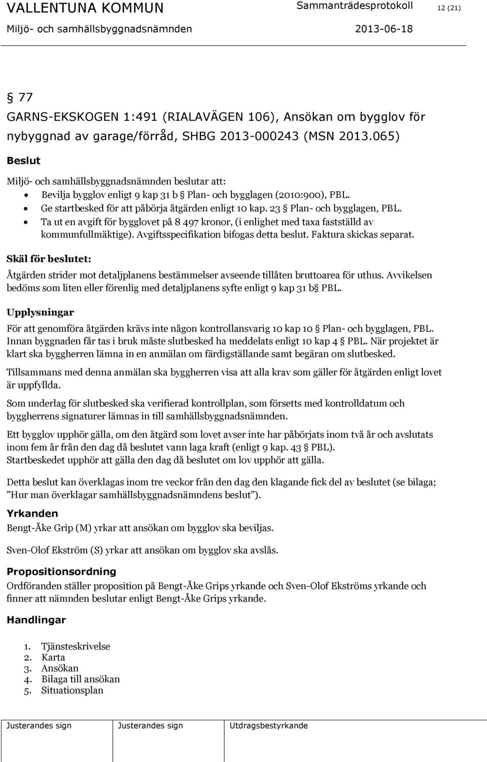 23 Plan- och bygglagen, PBL. Ta ut en avgift för bygglovet på 8 497 kronor, (i enlighet med taxa fastställd av kommunfullmäktige). Avgiftsspecifikation bifogas detta beslut. Faktura skickas separat.